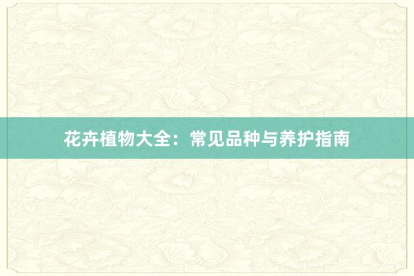 花卉植物大全：常见品种与养护指南