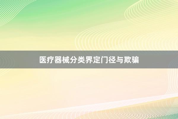医疗器械分类界定门径与欺骗