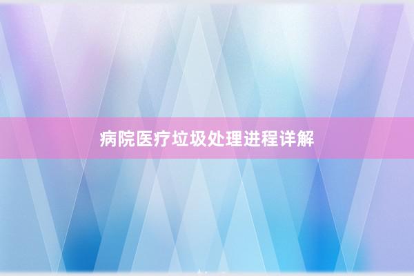 病院医疗垃圾处理进程详解
