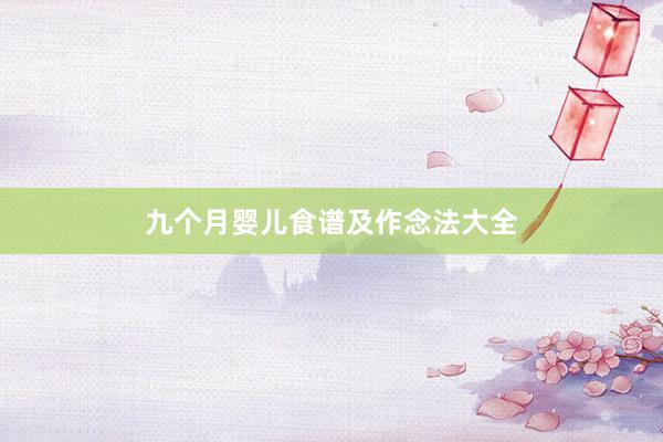 九个月婴儿食谱及作念法大全